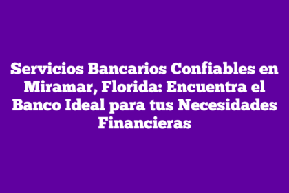 Servicios Bancarios Confiables en Miramar, Florida: Encuentra el Banco Ideal para tus Necesidades Financieras