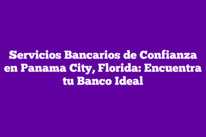 Servicios Bancarios de Confianza en Panama City, Florida: Encuentra tu Banco Ideal