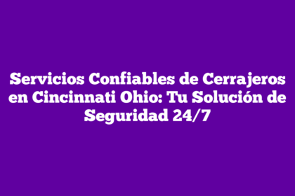 Servicios Confiables de Cerrajeros en Cincinnati Ohio: Tu Solución de Seguridad 24/7