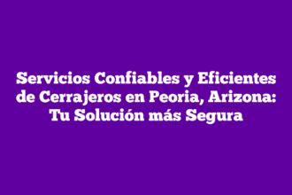 Servicios Confiables y Eficientes de Cerrajeros en Peoria, Arizona: Tu Solución más Segura