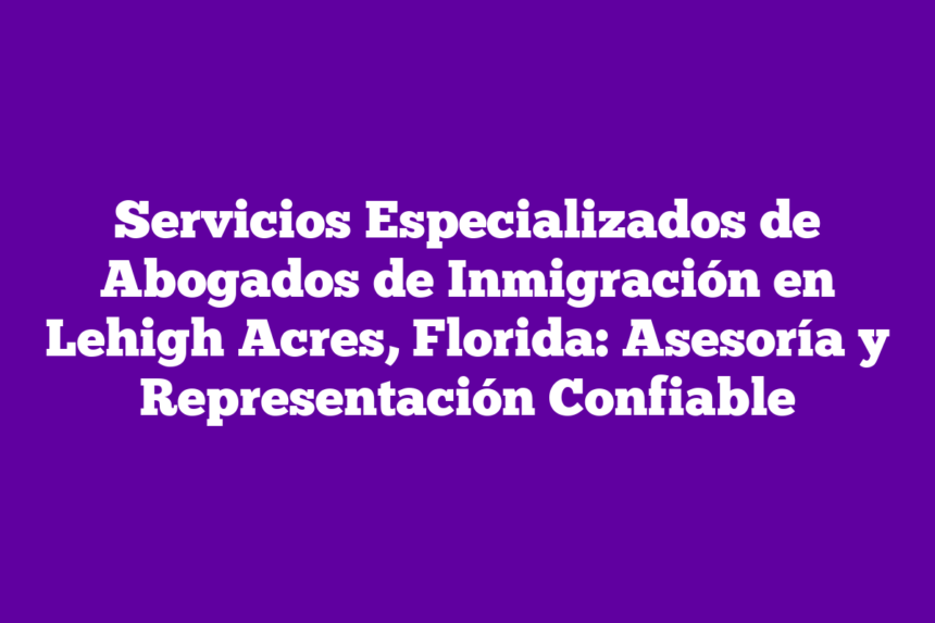 Servicios Especializados de Abogados de Inmigración en Lehigh Acres ...