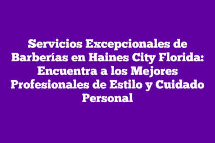 Servicios Excepcionales de Barberías en Haines City Florida: Encuentra a los Mejores Profesionales de Estilo y Cuidado Personal