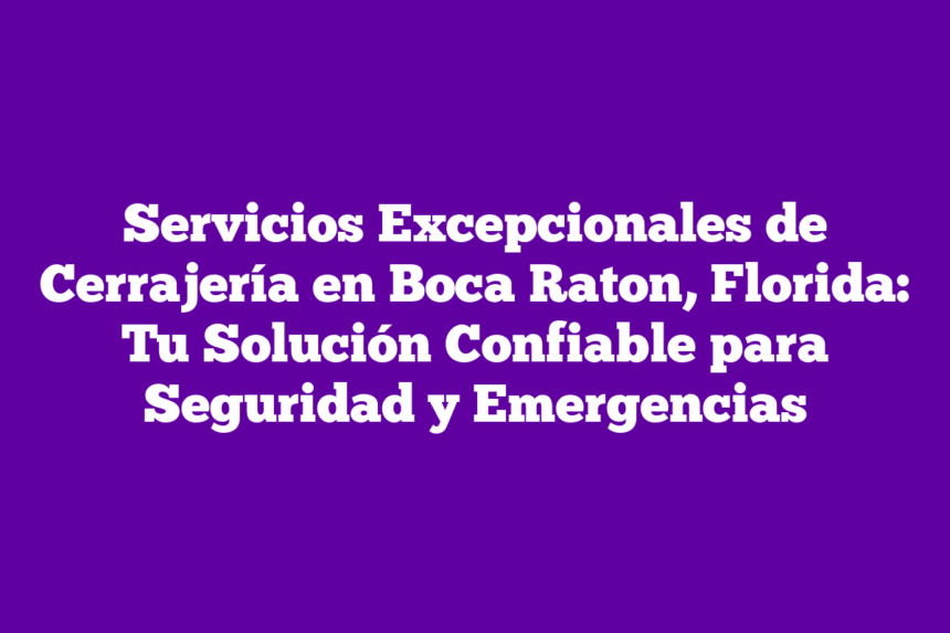 Imagen de Servicios Excepcionales de Cerrajería en Boca Raton, Florida: Tu Solución Confiable para Seguridad y Emergencias Servicios Excepcionales de Cerrajería en Boca Raton, Florida: Tu Solución Confiable para Seguridad y Emergencias