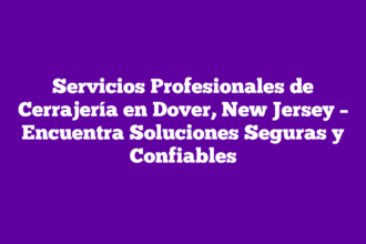 Servicios Profesionales de Cerrajería en Dover, New Jersey – Encuentra Soluciones Seguras y Confiables