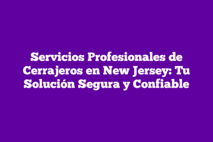 Servicios Profesionales de Cerrajeros en New Jersey: Tu Solución Segura y Confiable