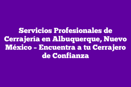 Servicios Profesionales de Cerrajería en Albuquerque, Nuevo México – Encuentra a tu Cerrajero de Confianza