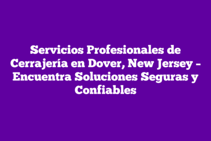 Servicios Profesionales de Cerrajería en Dover, New Jersey – Encuentra Soluciones Seguras y Confiables