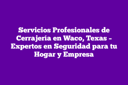 Servicios Profesionales de Cerrajería en Waco, Texas – Expertos en Seguridad para tu Hogar y Empresa