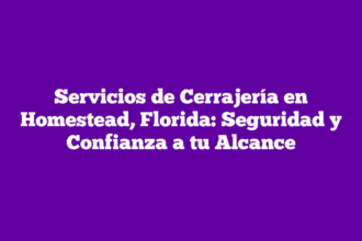Servicios de Cerrajería en Homestead, Florida: Seguridad y Confianza a tu Alcance