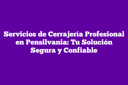 Servicios de Cerrajería Profesional en Pensilvania: Tu Solución Segura y Confiable