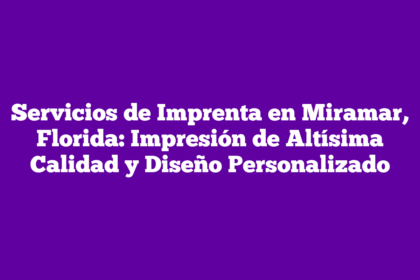 Servicios de Imprenta en Miramar, Florida: Impresión de Altísima Calidad y Diseño Personalizado