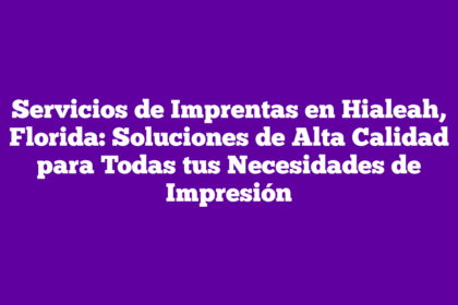 Servicios de Imprentas en Hialeah, Florida: Soluciones de Alta Calidad para Todas tus Necesidades de Impresión