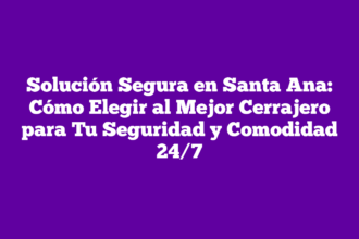 Solución Segura en Santa Ana: Cómo Elegir al Mejor Cerrajero para Tu Seguridad y Comodidad 24/7