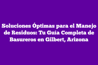 Soluciones Óptimas para el Manejo de Residuos: Tu Guía Completa de Basureros en Gilbert, Arizona