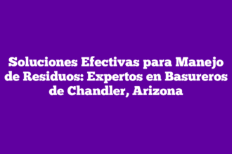 Soluciones Efectivas para Manejo de Residuos: Expertos en Basureros de Chandler, Arizona
