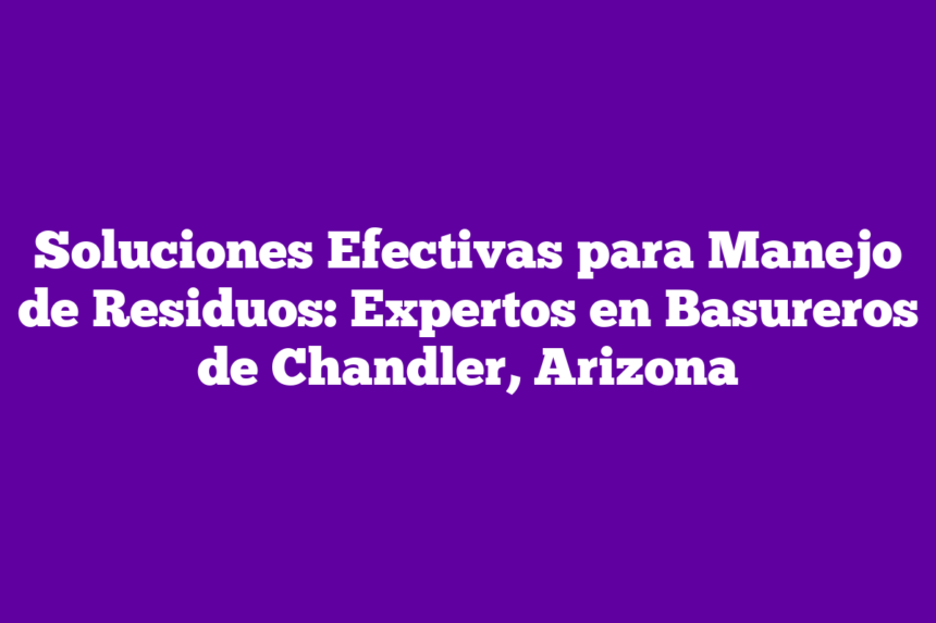 Imagen de Soluciones Efectivas para Manejo de Residuos: Expertos en Basureros de Chandler, Arizona Soluciones Efectivas para Manejo de Residuos: Expertos en Basureros de Chandler, Arizona