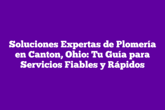Soluciones Expertas de Plomería en Canton, Ohio: Tu Guía para Servicios Fiables y Rápidos