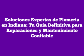 Soluciones Expertas de Plomería en Indiana: Tu Guía Definitiva para Reparaciones y Mantenimiento Confiable