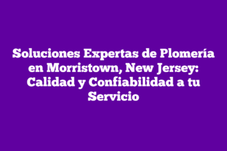 Soluciones Expertas de Plomería en Morristown, New Jersey: Calidad y Confiabilidad a tu Servicio