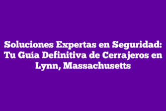 Soluciones Expertas en Seguridad: Tu Guía Definitiva de Cerrajeros en Lynn, Massachusetts