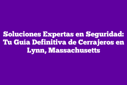 Soluciones Expertas en Seguridad: Tu Guía Definitiva de Cerrajeros en Lynn, Massachusetts