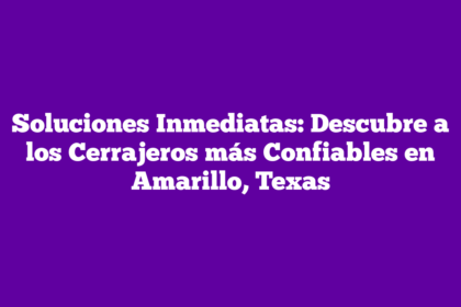 Soluciones Inmediatas: Descubre a los Cerrajeros más Confiables en Amarillo, Texas