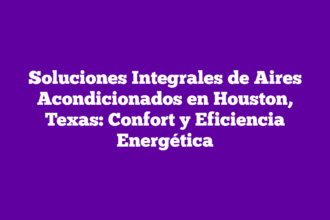 Soluciones Integrales de Aires Acondicionados en Houston, Texas: Confort y Eficiencia Energética