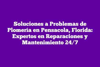 Soluciones a Problemas de Plomería en Pensacola, Florida: Expertos en Reparaciones y Mantenimiento 24/7