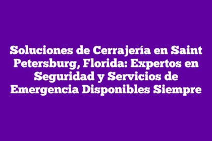 Soluciones de Cerrajería en Saint Petersburg, Florida: Expertos en Seguridad y Servicios de Emergencia Disponibles Siempre