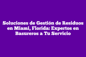 Soluciones de Gestión de Residuos en Miami, Florida: Expertos en Basureros a Tu Servicio