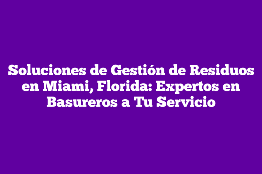 Imagen de Soluciones de Gestión de Residuos en Miami, Florida: Expertos en Basureros a Tu Servicio Soluciones de Gestión de Residuos en Miami, Florida: Expertos en Basureros a Tu Servicio