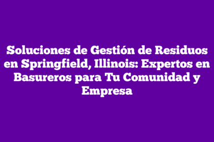 Soluciones de Gestión de Residuos en Springfield, Illinois: Expertos en Basureros para Tu Comunidad y Empresa