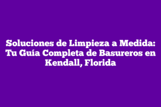Soluciones de Limpieza a Medida: Tu Guía Completa de Basureros en Kendall, Florida
