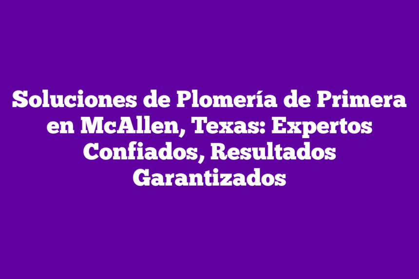 Imagen de Soluciones de Plomería de Primera en McAllen, Texas: Expertos Confiados, Resultados Garantizados Soluciones de Plomería de Primera en McAllen, Texas: Expertos Confiados, Resultados Garantizados