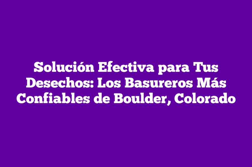 Imagen de Solución Efectiva para Tus Desechos: Los Basureros Más Confiables de Boulder, Colorado Solución Efectiva para Tus Desechos: Los Basureros Más Confiables de Boulder, Colorado