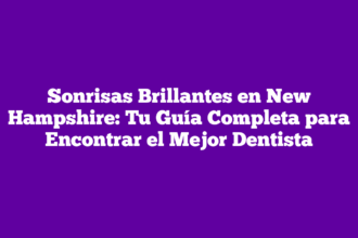 Sonrisas Brillantes en New Hampshire: Tu Guía Completa para Encontrar el Mejor Dentista