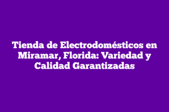 Tienda de Electrodomésticos en Miramar, Florida: Variedad y Calidad Garantizadas