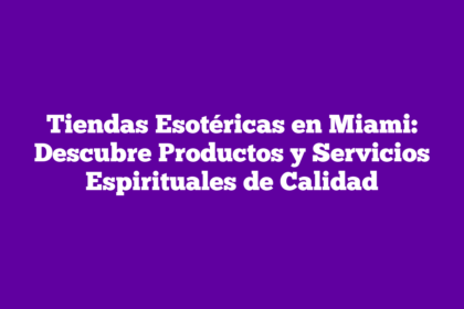 Tiendas Esotéricas en Miami: Descubre Productos y Servicios Espirituales de Calidad