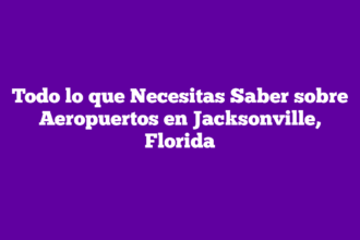 Todo lo que Necesitas Saber sobre Aeropuertos en Jacksonville, Florida