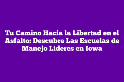 Tu Camino Hacia la Libertad en el Asfalto: Descubre Las Escuelas de Manejo Líderes en Iowa