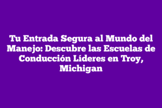Tu Entrada Segura al Mundo del Manejo: Descubre las Escuelas de Conducción Líderes en Troy, Michigan