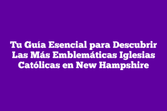 Tu Guía Esencial para Descubrir Las Más Emblemáticas Iglesias Católicas en New Hampshire