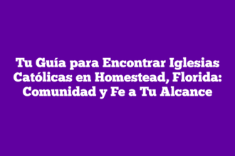 Tu Guía para Encontrar Iglesias Católicas en Homestead, Florida: Comunidad y Fe a Tu Alcance