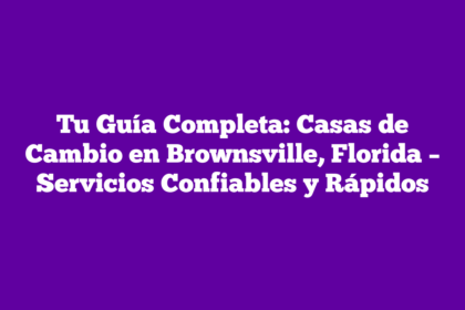 Tu Guía Completa: Casas de Cambio en Brownsville, Florida – Servicios Confiables y Rápidos
