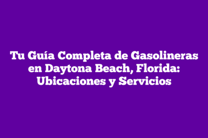 Tu Guía Completa de Gasolineras en Daytona Beach, Florida: Ubicaciones y Servicios
