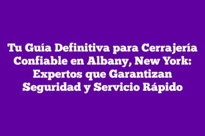Tu Guía Definitiva para Cerrajería Confiable en Albany, New York: Expertos que Garantizan Seguridad y Servicio Rápido