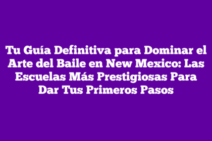 Tu Guía Definitiva para Dominar el Arte del Baile en New Mexico: Las Escuelas Más Prestigiosas Para Dar Tus Primeros Pasos
