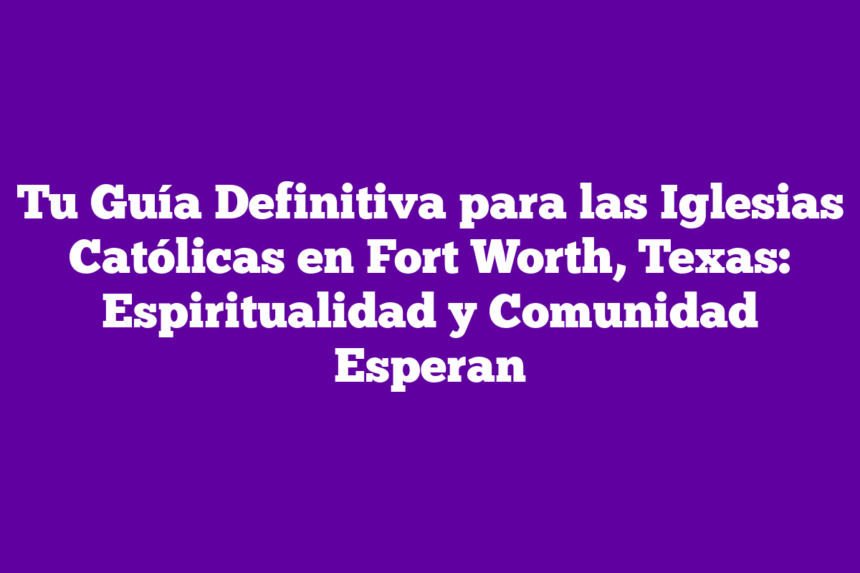 Imagen de Tu Guía Definitiva para las Iglesias Católicas en Fort Worth, Texas: Espiritualidad y Comunidad Esperan Tu Guía Definitiva para las Iglesias Católicas en Fort Worth, Texas: Espiritualidad y Comunidad Esperan