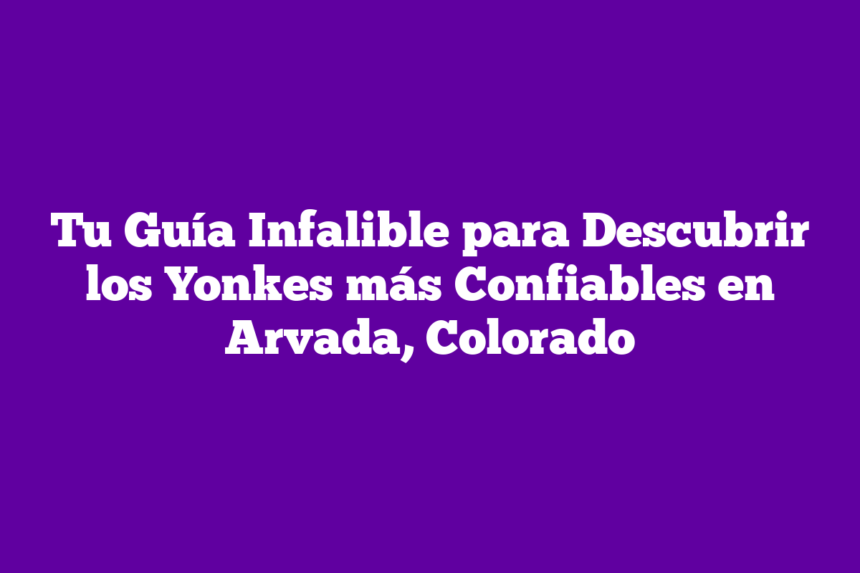 Tu Guía Infalible para Descubrir los Yonkes más Confiables en Arvada, Colorado