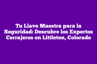 Tu Llave Maestra para la Seguridad: Descubre los Expertos Cerrajeros en Littleton, Colorado